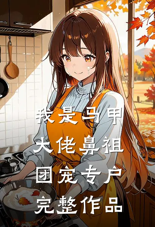 我是马甲大佬鼻祖,团宠专户完整作品在线观看