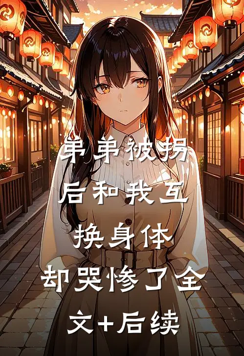 弟弟被拐后和我互换身体，却哭惨了全文+后续