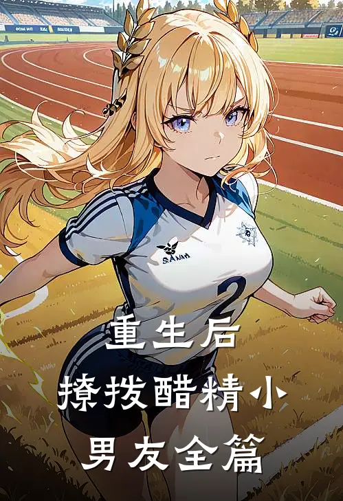 重生后,撩拨醋精小男友全篇