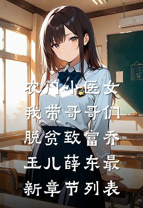 农门小医女：我带哥哥们脱贫致富乔玉儿薛东最新章节列表