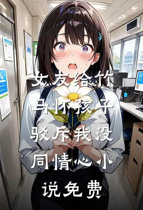 女友给竹马怀孩子,驳斥我没同情心免费观看