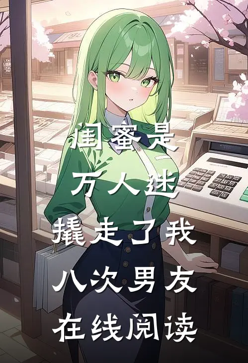 闺蜜是万人迷,撬走了我八次男友在线阅读免费