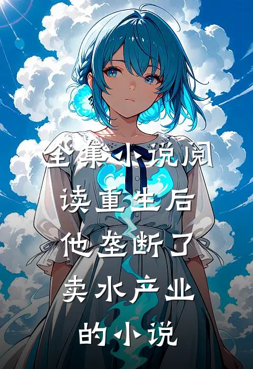 全集小说阅读重生后,他垄断了卖水产业的小说