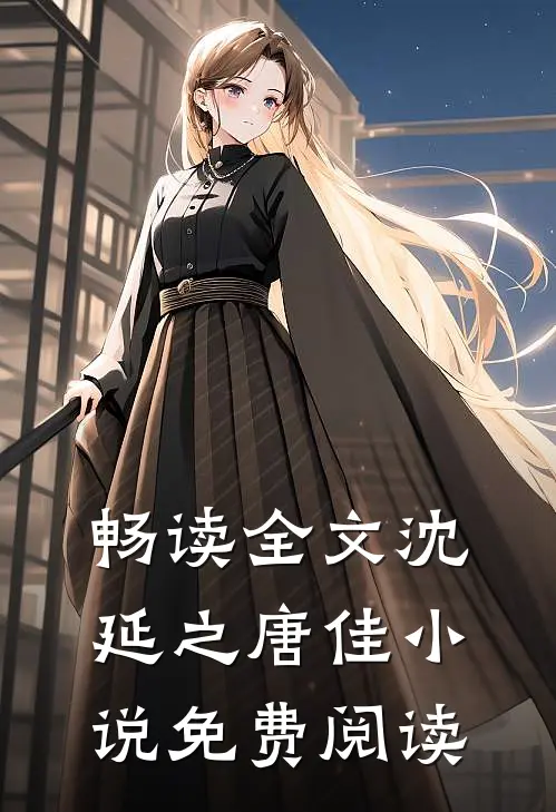 畅读全文沈延之唐佳小说免费阅读