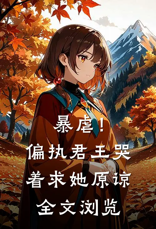暴虐!偏执君王哭着求她原谅全文浏览免费