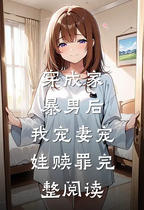 穿成家暴男后,我宠妻宠娃赎罪完整阅读全文