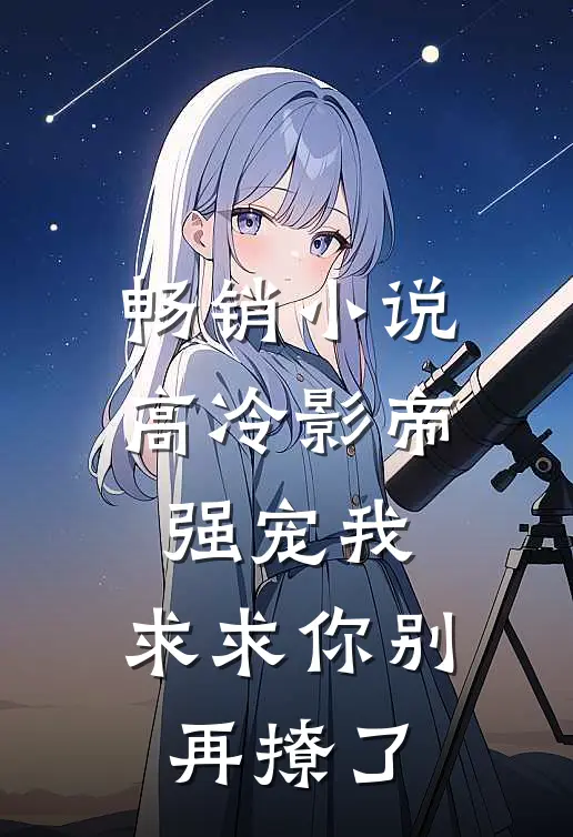 畅销高冷影帝强宠我,求求你别再撩了全文阅读