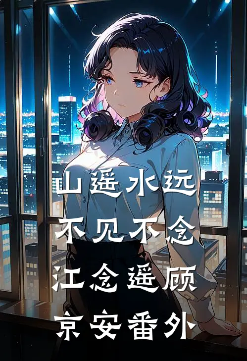 山遥水远，不见不念江念遥顾京安 番外