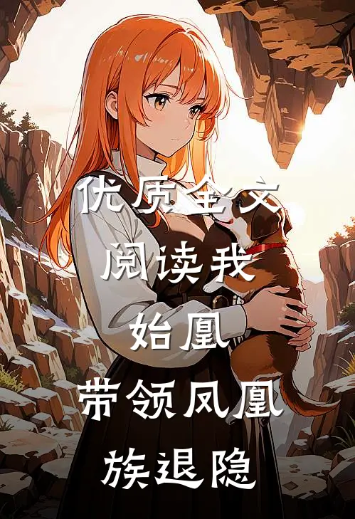 优质全文阅读我,始凰,带领凤凰族退隐的