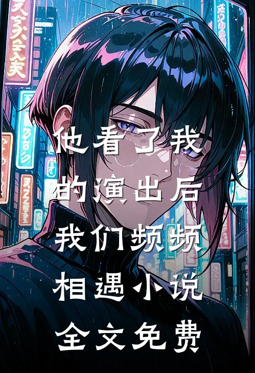 他看了我的演出后，我们频频相遇小说全文免费