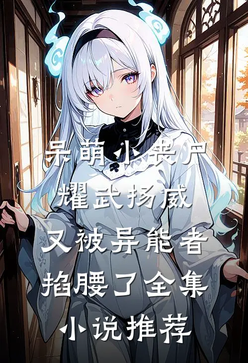 呆萌小丧尸耀武扬威，又被异能者掐腰了全集小说推荐