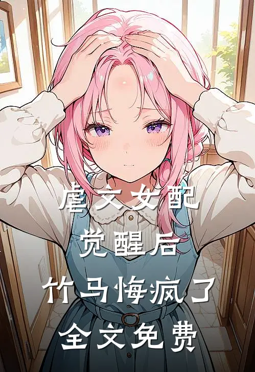 虐文女配觉醒后,竹马悔疯了全文免费观看