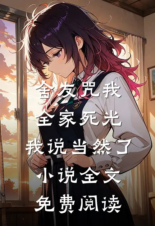 舍友咒我全家死光，我说当然了小说全文免费阅读