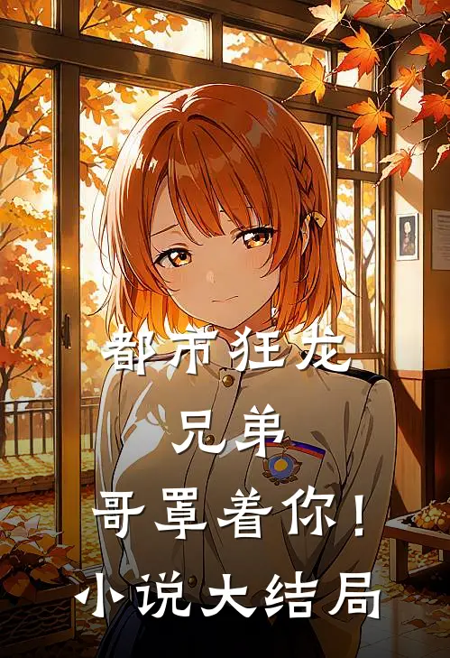 都市狂龙兄弟,哥罩着你!大结局免费阅读