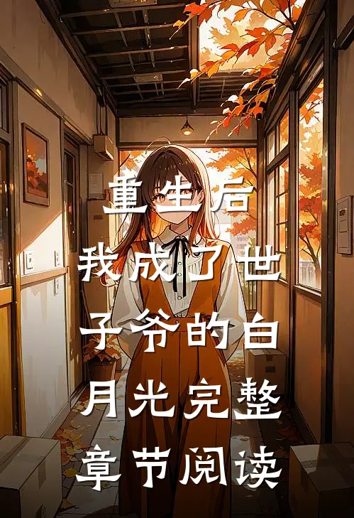 重生后,我成了世子爷的白月光完整章节阅读免费