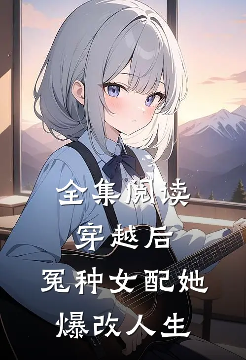 全集阅读穿越后，冤种女配她爆改人生