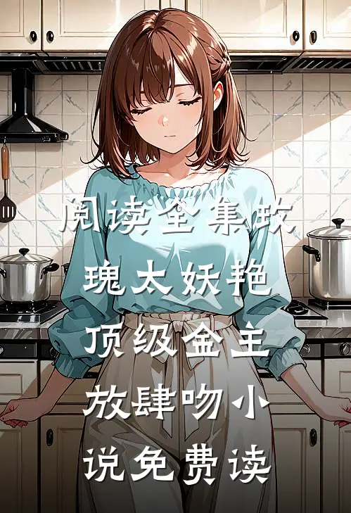 阅读全集玫瑰太妖艳顶级金主放肆吻小说免费读