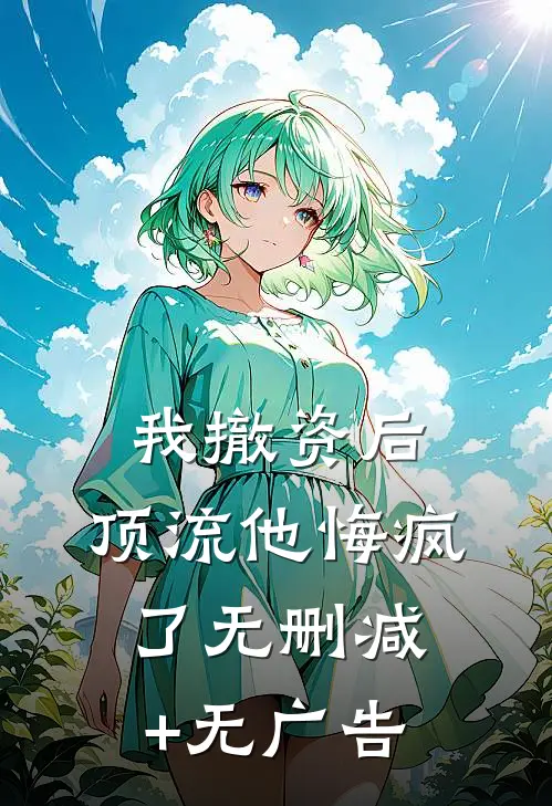 我撤资后，顶流他悔疯了无删减+无广告