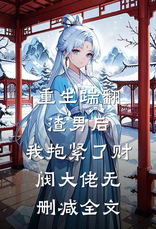 重生踹翻渣男后,我抱紧了财阀大佬无删减全文
