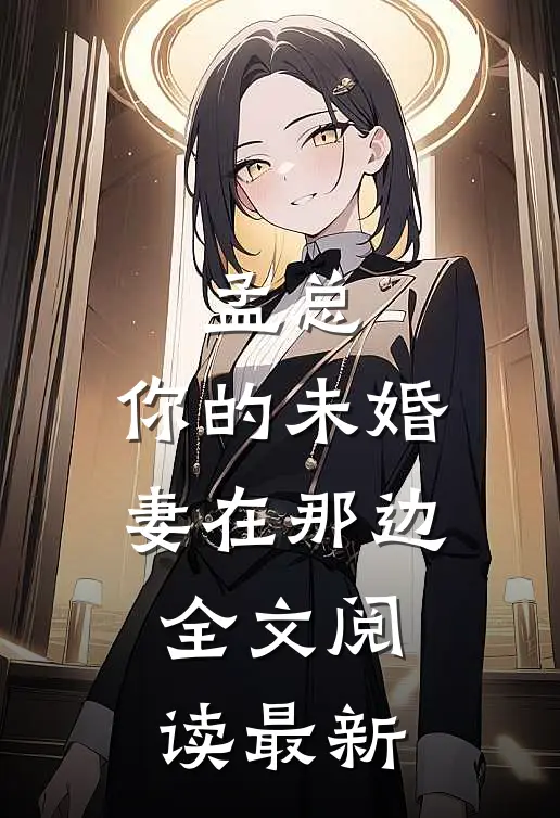 孟总,你的未婚妻在那边全文阅读最新版