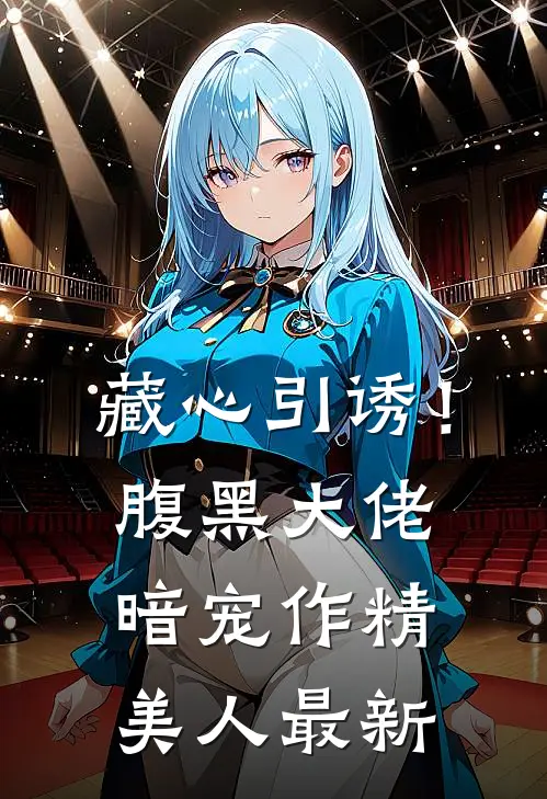 藏心引诱！腹黑大佬暗宠作精美人最新