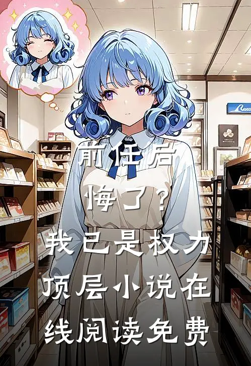 前任后悔了?我已是权力顶层在线阅读免费全文