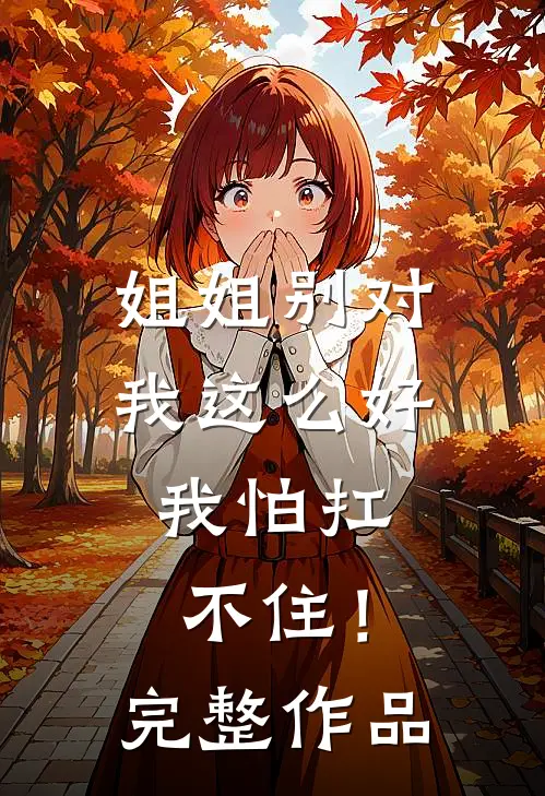 姐姐别对我这么好,我怕扛不住!完整作品在线