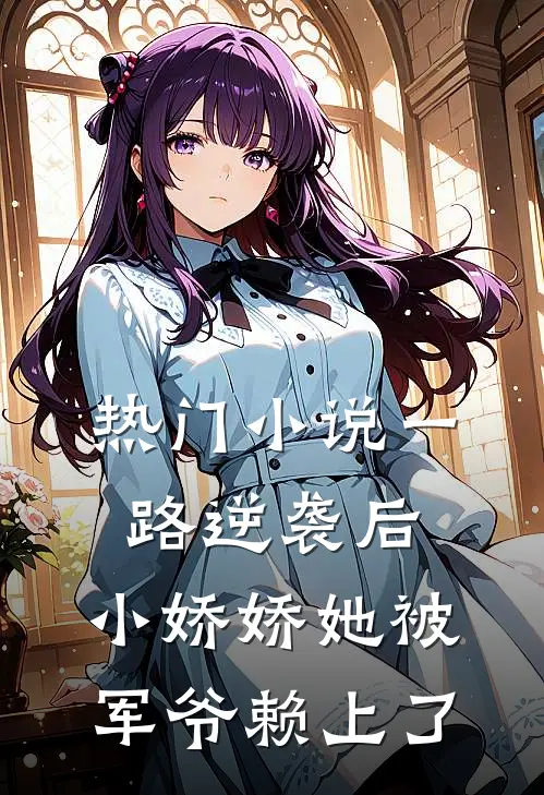 热门小说一路逆袭后，小娇娇她被军爷赖上了