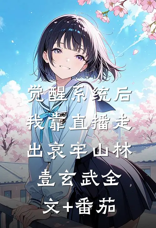 觉醒系统后，我靠直播走出哀牢山林壹玄武全文+番茄