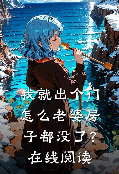 我就出个门,怎么老婆房子都没了?在线阅读全文