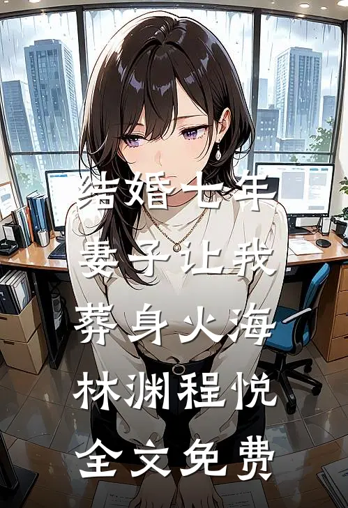 结婚七年，妻子让我葬身火海林渊程悦全文免费