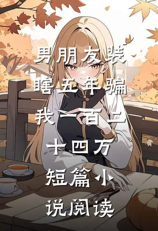 男朋友装瞎五年骗我一百二十四万短篇小说阅读