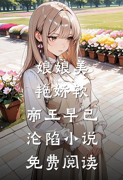 娘娘美艳娇软,帝王早已沦陷免费阅读无弹窗
