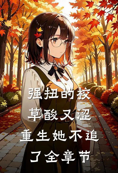 强扭的校草酸又涩，重生她不追了全章节