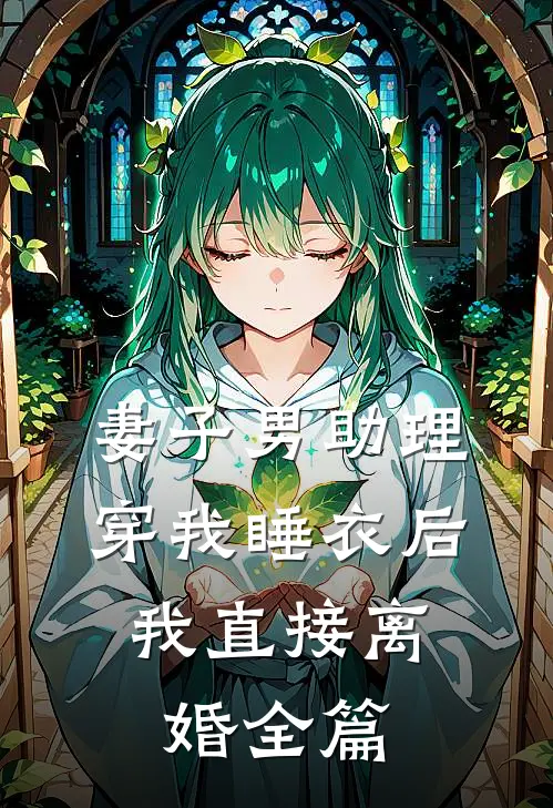 妻子男助理穿我睡衣后,我直接离婚全篇