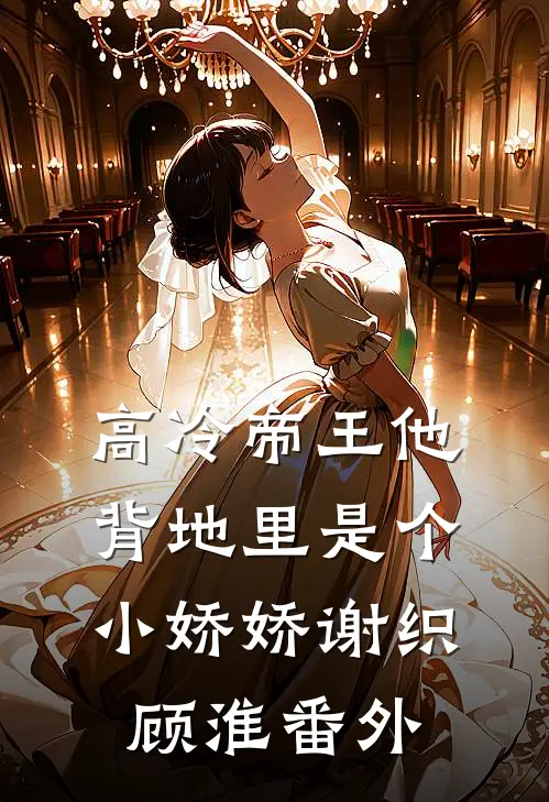 高冷帝王他背地里是个小娇娇谢织顾淮 番外
