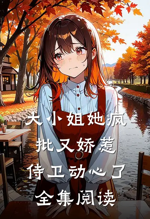 大小姐她疯批又娇惹，侍卫动心了全集阅读