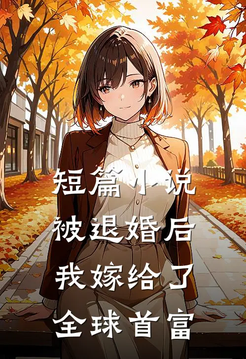 短篇被退婚后,我嫁给了全球首富的