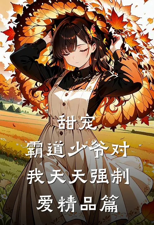 甜宠霸道少爷对我天天强制爱精品篇免费阅读