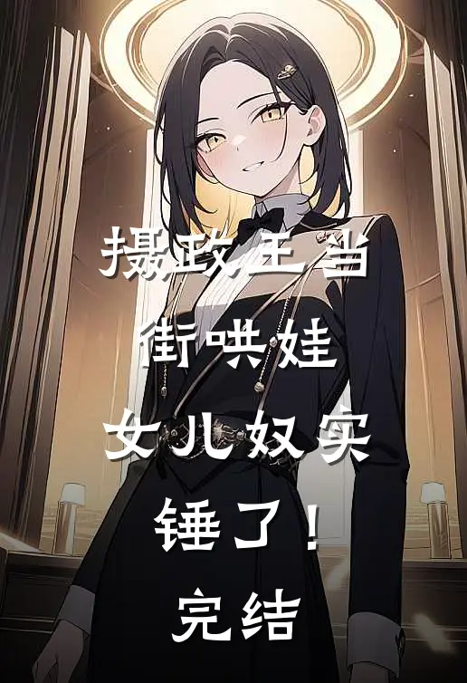 摄政王当街哄娃,女儿奴实锤了!完结了吗