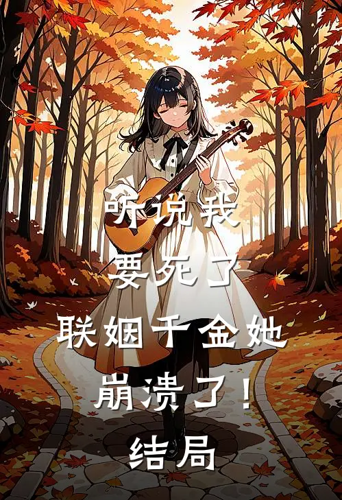 听说我要死了,联姻千金她崩溃了!结局是啥