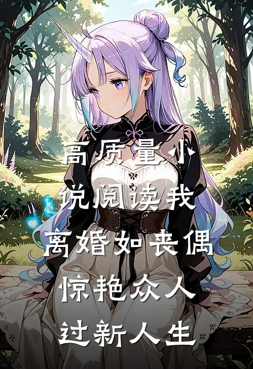 高质量小说阅读我，离婚如丧偶，惊艳众人过新人生