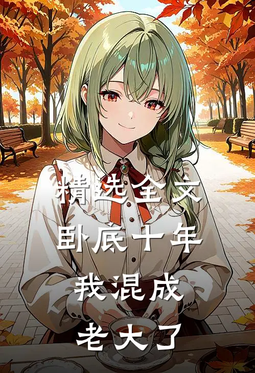 精选全文卧底十年,我混成老大了免费阅读