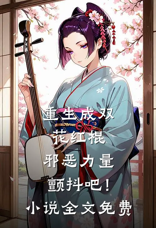 重生成双花红棍,邪恶力量颤抖吧!全文免费