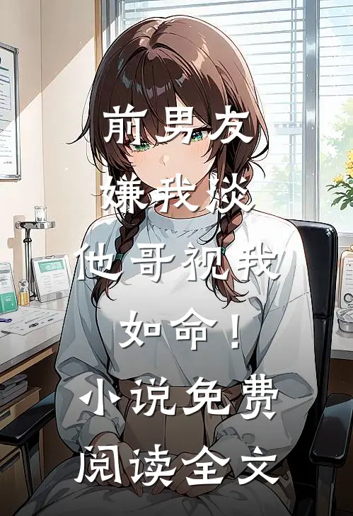 前男友嫌我淡,他哥视我如命!免费阅读全文无弹窗