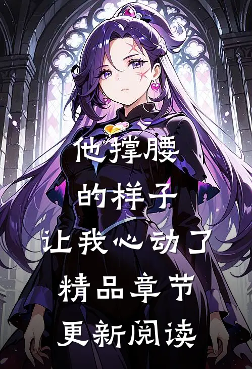 他撑腰的样子,让我心动了精品章节更新阅读