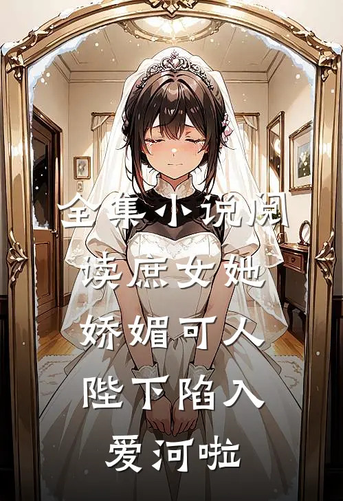 全集阅读庶女她娇媚可人,陛下陷入爱河啦
