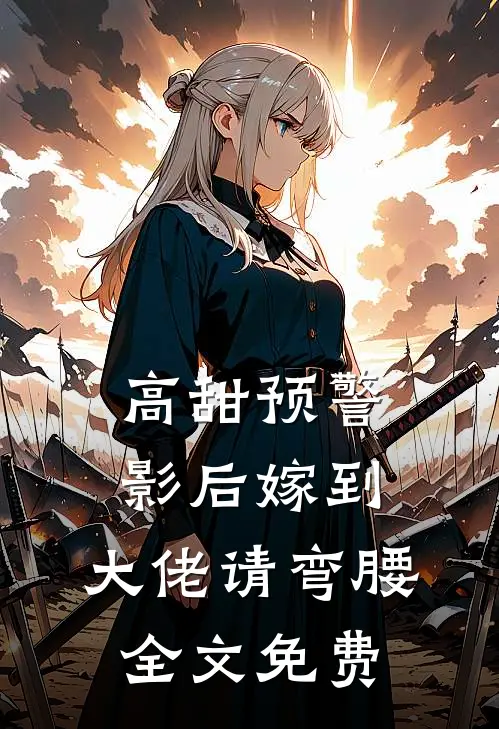 高甜预警影后嫁到,大佬请弯腰全文免费观看