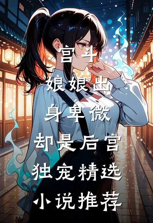 宫斗娘娘出身卑微,却是后宫独宠精选推荐免费阅读