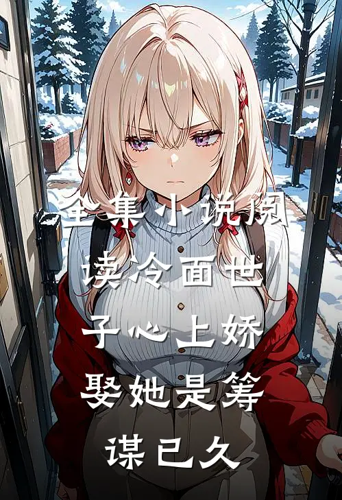 全集阅读冷面世子心上娇娶她是筹谋已久的